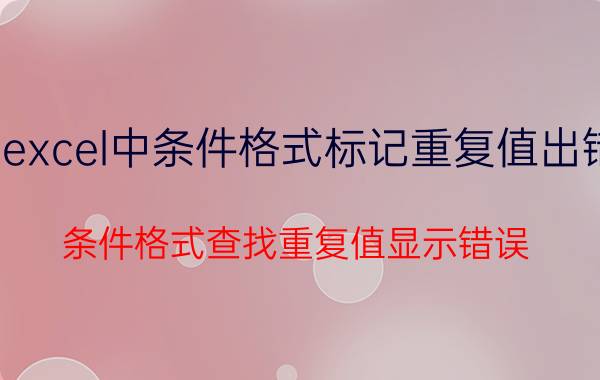 excel中条件格式标记重复值出错 条件格式查找重复值显示错误？